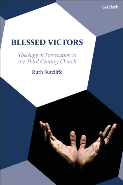 Blessed Victors : Theology of Persecution in the Third Century Church, Hardback Book