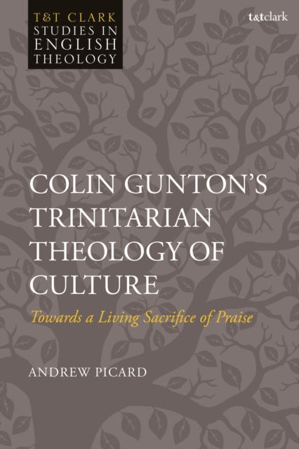 Colin Gunton’s Trinitarian Theology of Culture : Towards a Living Sacrifice of Praise, Hardback Book