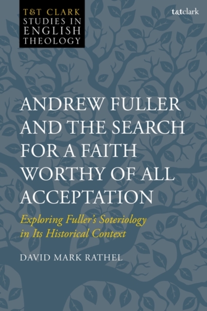 Andrew Fuller and the Search for a Faith Worthy of All Acceptation : Exploring Fuller’s Soteriology in Its Historical Context, Hardback Book
