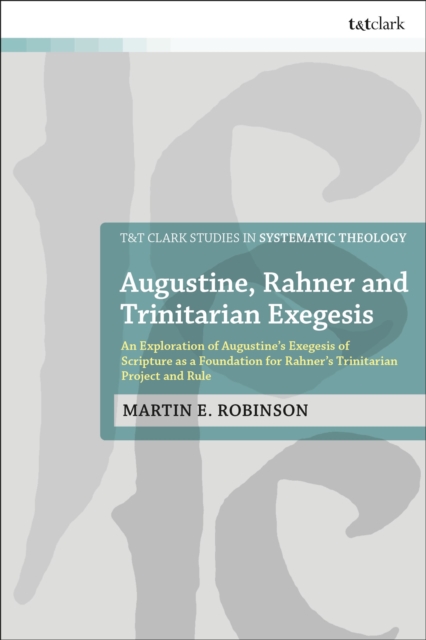 Augustine, Rahner, and Trinitarian Exegesis : An Exploration of Augustine's Exegesis of Scripture as a Foundation for Rahner's Trinitarian Project and Rule, Hardback Book