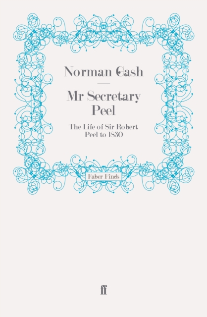 Mr Secretary Peel : The Life of Sir Robert Peel to 1830, Paperback / softback Book