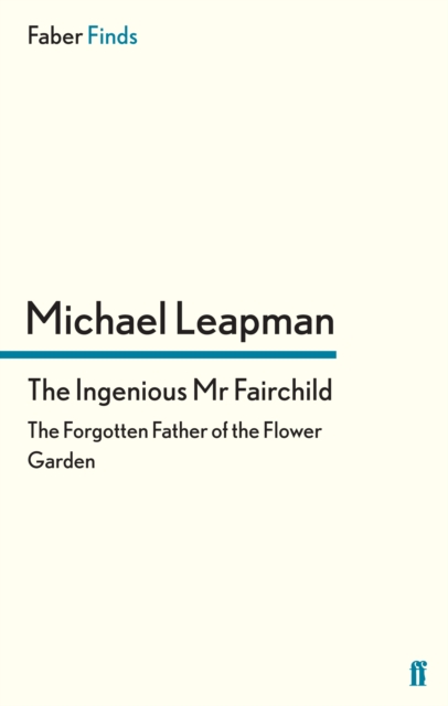 The Ingenious Mr Fairchild : The Forgotten Father of the Flower Garden, EPUB eBook