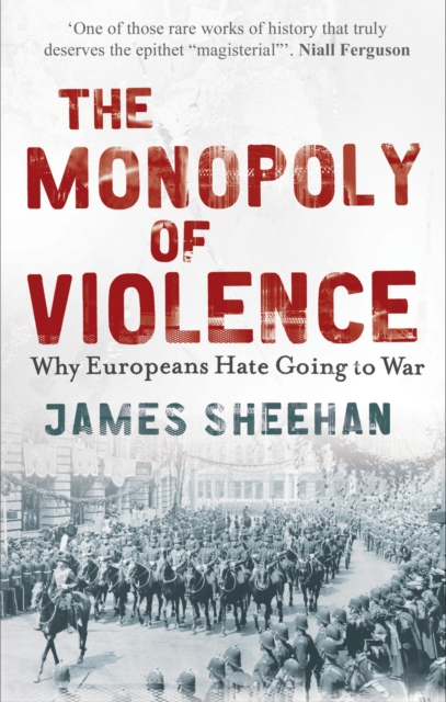 The Monopoly of Violence : Why Europeans Hate Going to War, EPUB eBook