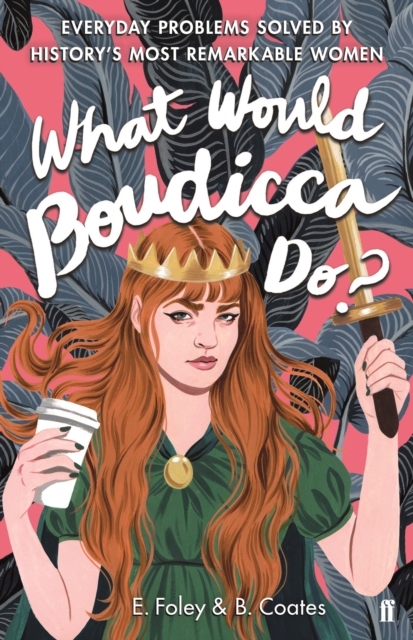 What Would Boudicca Do? : Everyday Problems Solved by History's Most Remarkable Women, Hardback Book