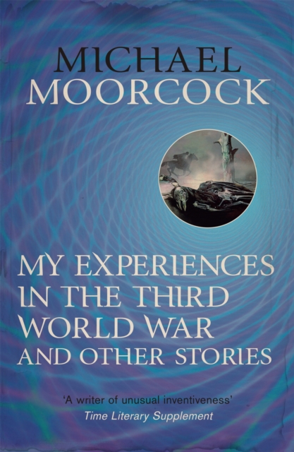 My Experiences in the Third World War and Other Stories : The Best Short Fiction Of Michael Moorcock Volume 1, Paperback / softback Book