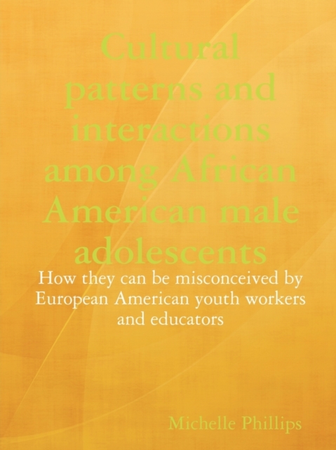 Cultural Patterns and Interactions Among African American Male Adolescents: How They Can be Misconceived by European American Youth Workers and Educators, Paperback Book