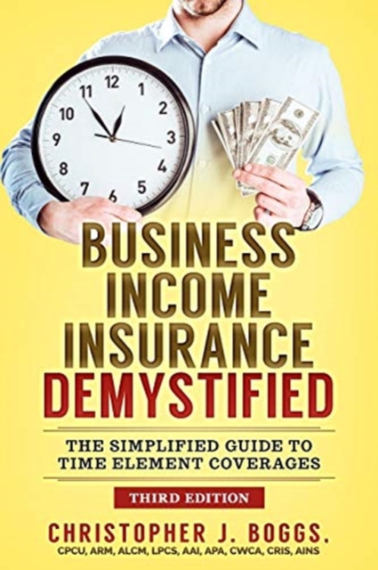 Business Income Insurance Demystified : The Simplified Guide to Time Element Coverages, Paperback / softback Book