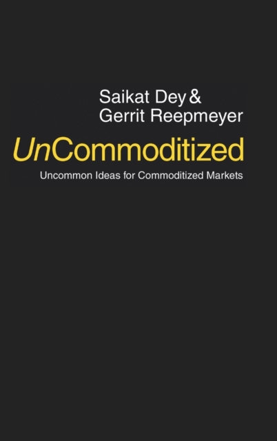 Uncommoditized : Uncommon Ideas for Commoditized Markets, Hardback Book