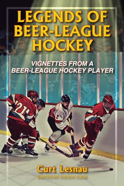 Legends of Beer-League Hockey : Vignettes from a Beer-League Hockey Player, Paperback / softback Book