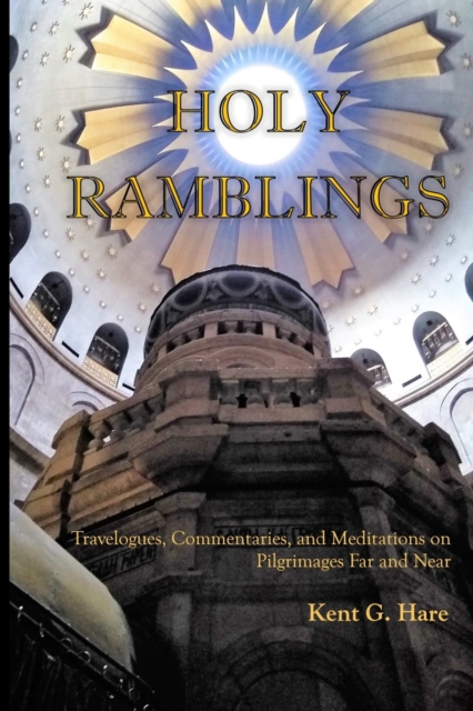 Holy Ramblings : Travelogues, Commentaries, and Meditations On Pilgrimages Far and Near, Paperback / softback Book