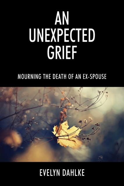 An Unexpected Grief : Mourning The Death Of An Ex-Spouse, Paperback / softback Book