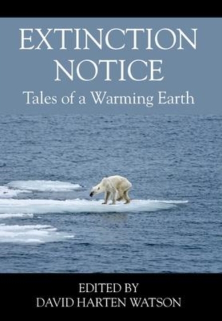 Extinction Notice : Tales of a Warming Earth, Hardback Book