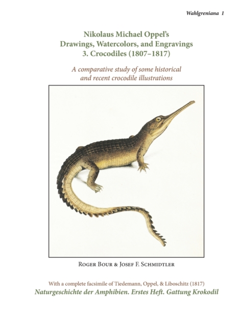 Nikolaus Michael Oppel's Drawings, Watercolors, and Engravings 3. Crocodiles (1807-1817) : comparative study of some historical and recent crocodile illustrations, Hardback Book