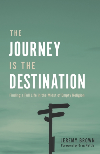 The Journey Is the Destination : Finding a Full Life in the Midst of Empty Religion, Paperback / softback Book