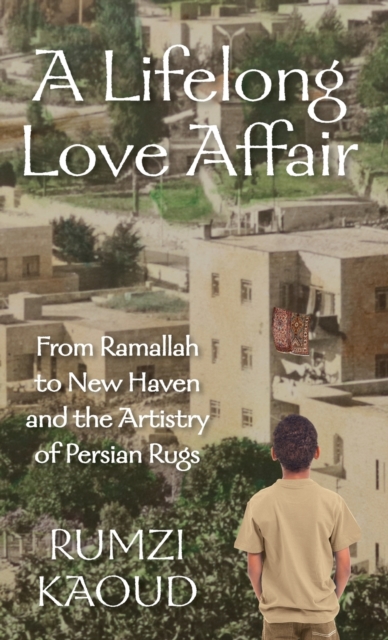 A Lifelong Love Affair : From Ramallah to New Haven and the Artistry of Persian Rugs, Hardback Book