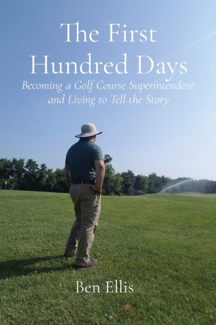 The First Hundred Days : Becoming a Golf Course Superintendent and Living to Tell the Story, Paperback / softback Book