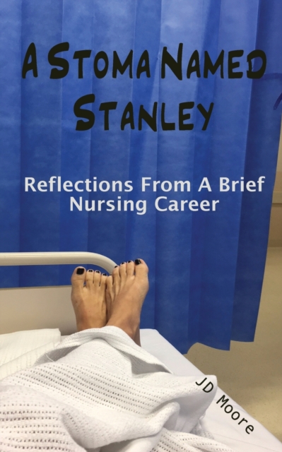 A Stoma Named Stanley : Reflections From A Brief Nursing Career, Paperback / softback Book