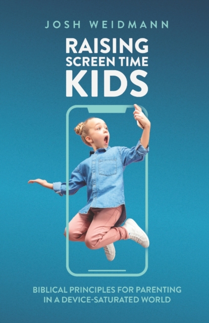 Raising Screen Time Kids : Biblical Principles for Parenting in a Device-Saturated World, Paperback / softback Book