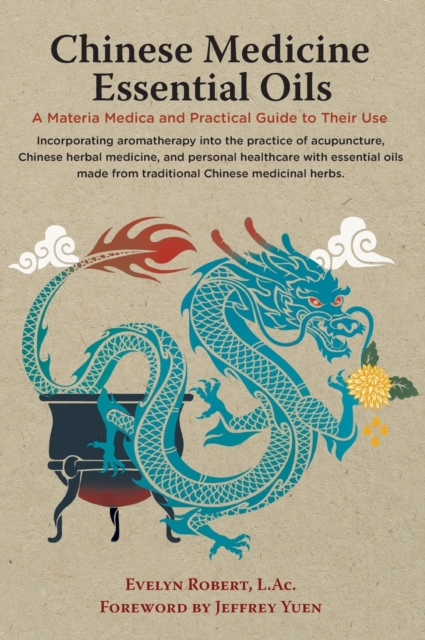 Chinese Medicine Essential Oils : A Materia Medica and Practical Guide to Their Use, Hardback Book