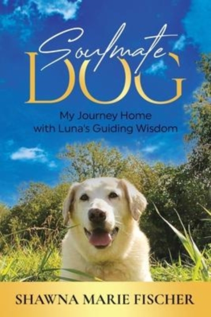 Soulmate Dog : My Journey Home with Luna's Guiding Wisdom, Paperback / softback Book