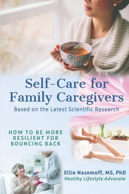 Self-Care for Family Caregivers : How to Be More Resilient for Bouncing Back, Paperback / softback Book