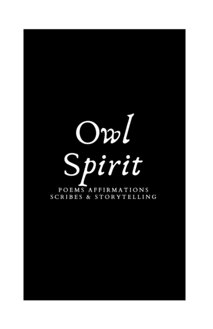 Owl Spirit : Poems, Affirmations, Scribes, and Storytelling, Paperback / softback Book