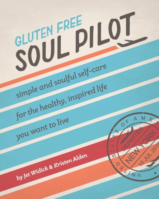 Gluten Free Soul Pilot : Simple and Soulful Self-Care for the Healthy, Inspired Life You Want to Live, Paperback / softback Book