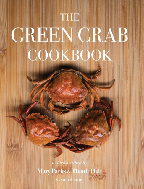 The Green Crab Cookbook : An Invasive Species Meets a Culinary Solution, Hardback Book