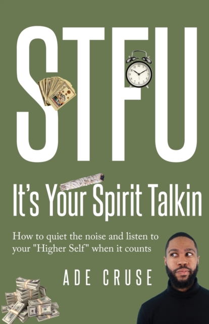STFU It's Your Spirit Talkin : How to quiet the noise and listen to your "Higher Self" when it counts, Paperback / softback Book