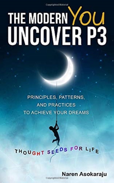 The Modern You - Uncover P3 : Principles, Patterns, and Practices for you to achieve your Dreams., Paperback / softback Book