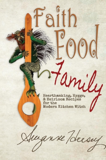 Faith Food Family : Hearthmaking, Hygge, and Heirloom Recipes for the Modern Kitchen Witch, Paperback / softback Book