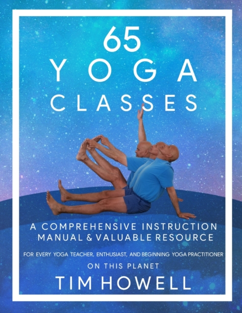 65 Yoga Classes : A Comprehensive Instruction Manual and Valuable Resource for every Yoga Enthusiast on this Planet., Paperback / softback Book