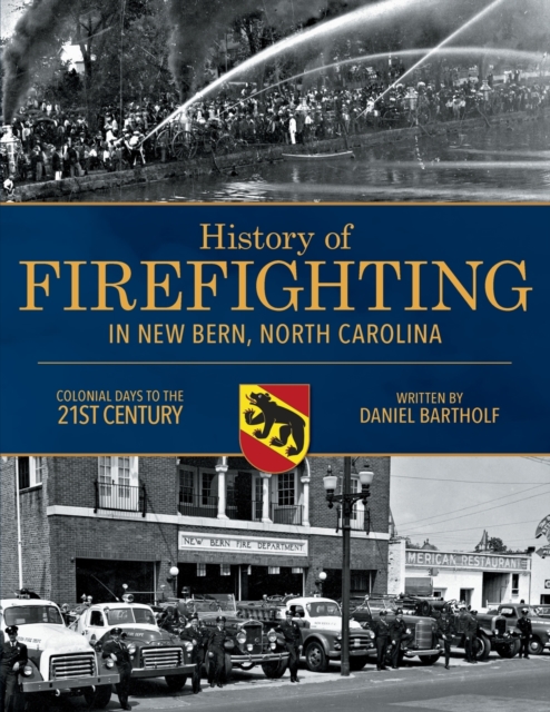 History of Firefighting in New Bern North Carolina : Colonial Days to the 21st Century, Paperback / softback Book