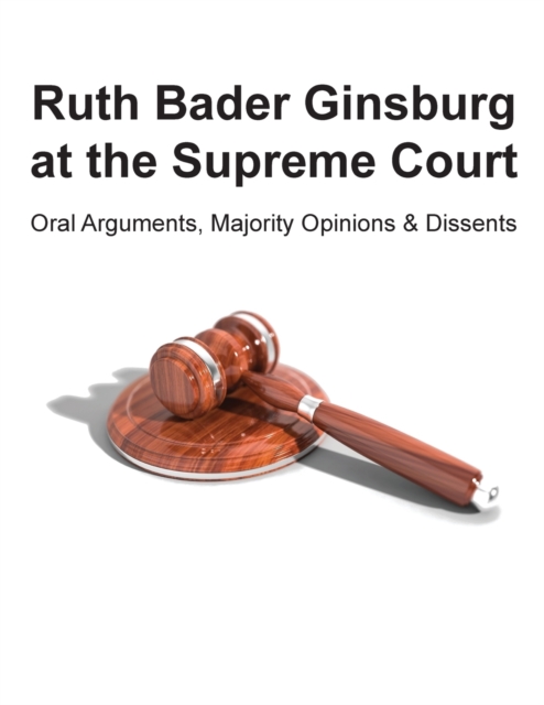 Ruth Bader Ginsburg at the Supreme Court : Oral Arguments, Majority Opinions and Dissents, Paperback / softback Book