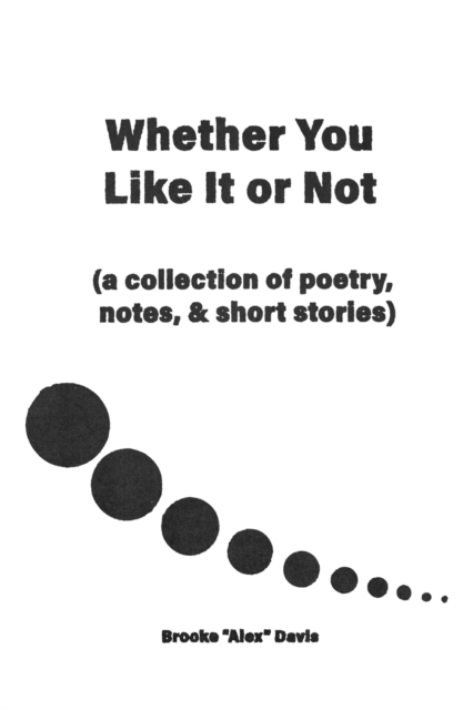 Whether You Like It or Not : A Collection of Poetry, Notes, and Short Stories, Paperback / softback Book