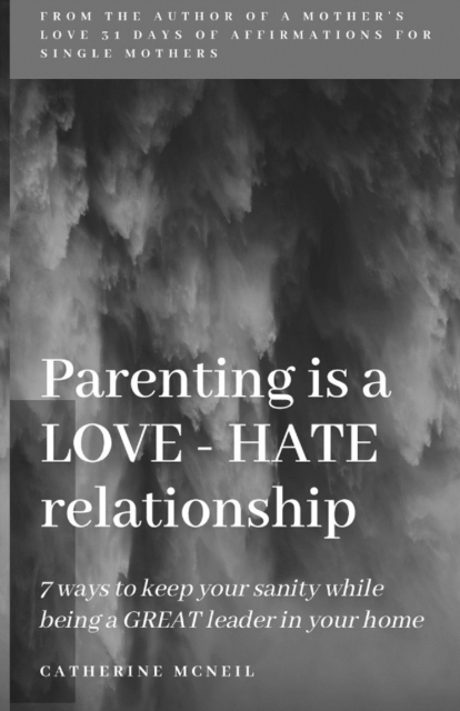 Parenting is a LOVE-HATE relationship : 7 ways to keep your sanity and be a GREAT leader in your home!, Paperback / softback Book