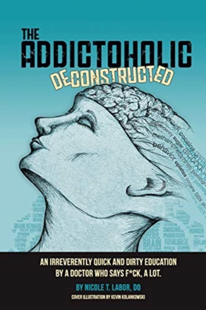 The Addictoholic Deconstructed : An irreverantly quick and dirty education by a doctor who says f*ck a lot, Paperback / softback Book