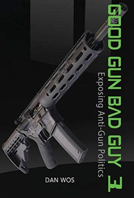 Good Gun Bad Guy 3 : Exposing Anti-Gun Politics, Hardback Book