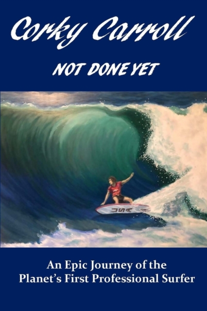 Corky Carroll - Not Done Yet : An epic journey of the planet's first professional surfer., Paperback / softback Book