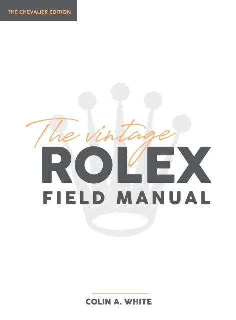 The Vintage Rolex Field Manual : An Essential Collectors Reference Guide, Hardback Book