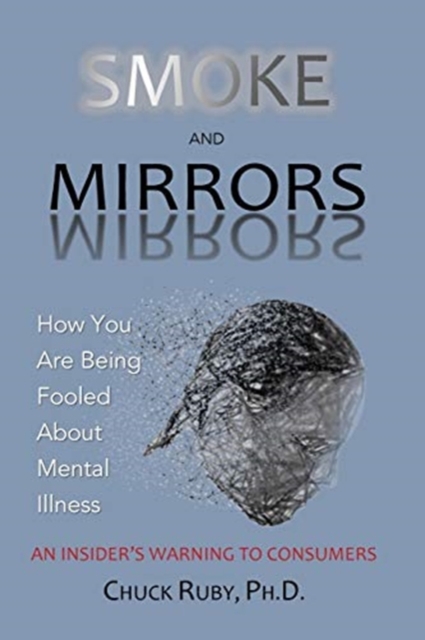 Smoke and Mirrors : How You Are Being Fooled About Mental Illness - An Insider's Warning to Consumers, Paperback / softback Book