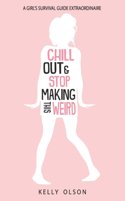 Chill Out & Stop Making This Weird : A Girl's Survival Guide Extraordinaire, Paperback / softback Book