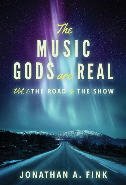 The Music Gods are Real : Vol. 1 - The Road to the Show, EPUB eBook