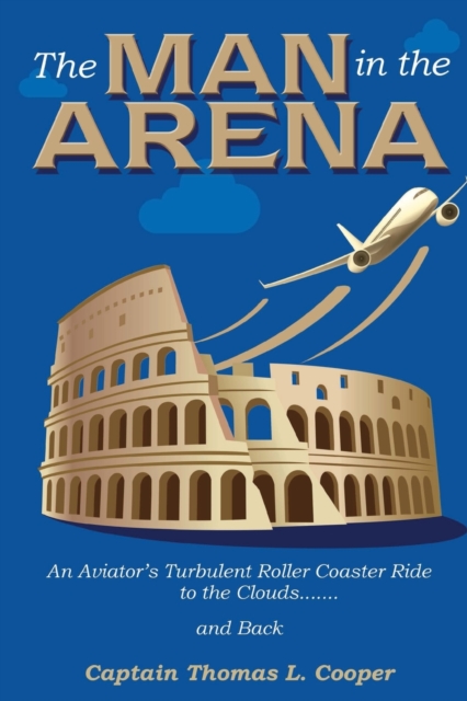The Man in the Arena : The Story of an Aviator's Roller-Coaster Ride to the Clouds and Back, Paperback / softback Book