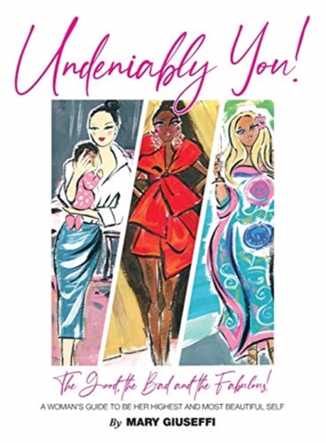 Undeniably You! The Good, The Bad and The Fabulous! : A Woman's Guide To Be Her Highest and Most Beautiful Self, Hardback Book