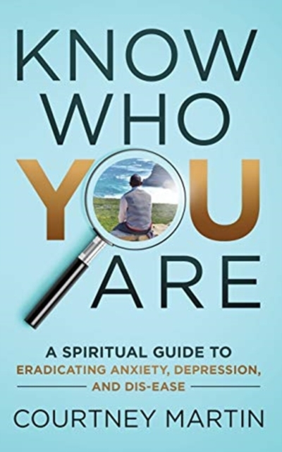 Know Who You Are : A Spiritual Guide to Eradicating Anxiety, Depression, and Dis-ease, Paperback / softback Book