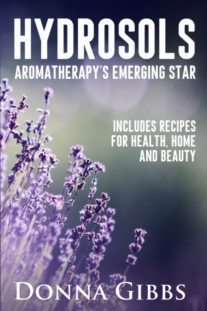 Hydrosols : Aromatherapy's Emerging Star: Includes recipes for health, home and beauty, Paperback / softback Book