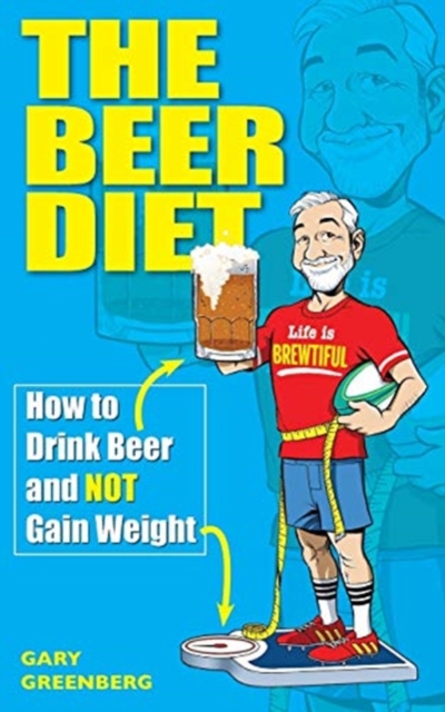 The Beer Diet : How to Drink Beer and Not Gain Weight, Paperback / softback Book