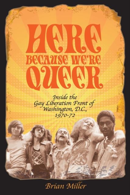 Here Because We're Queer : Inside the Gay Liberation Front of Washington, D.C., 1970-72, Paperback / softback Book