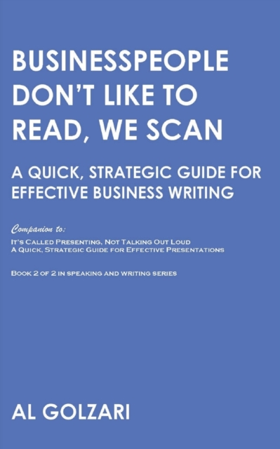 Businesspeople Don't Like to Read, We Scan : A Quick, Strategic Guide for Effective Business Writing, Paperback / softback Book